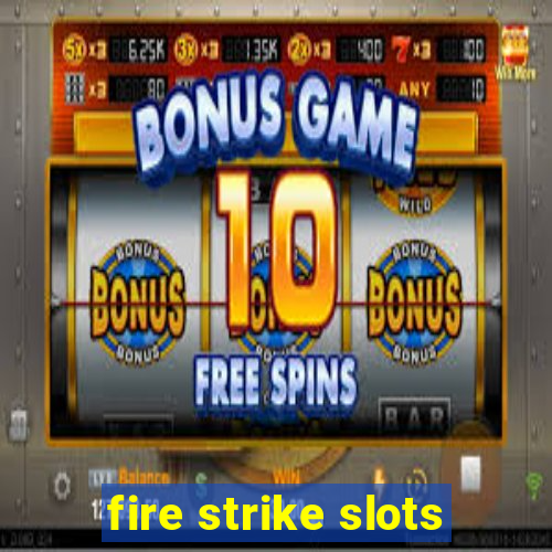 fire strike slots