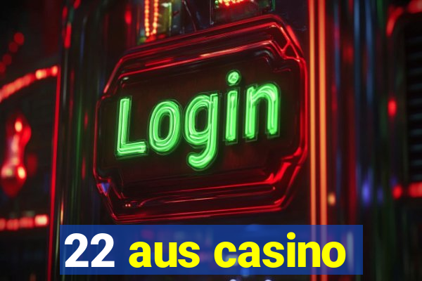 22 aus casino