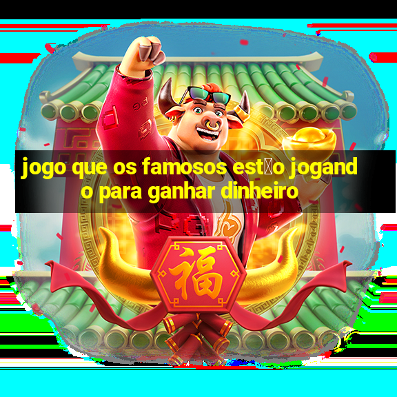 jogo que os famosos est茫o jogando para ganhar dinheiro