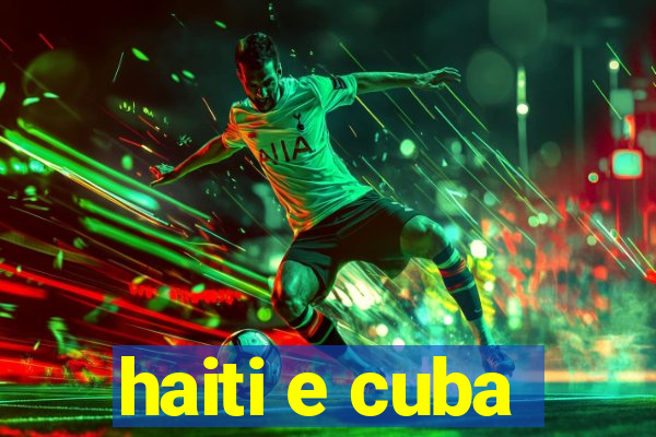 haiti e cuba