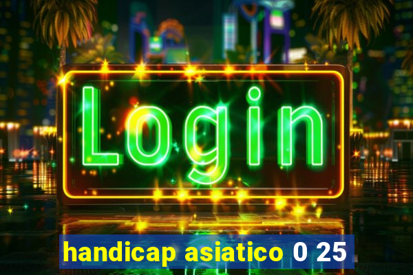 handicap asiatico 0 25