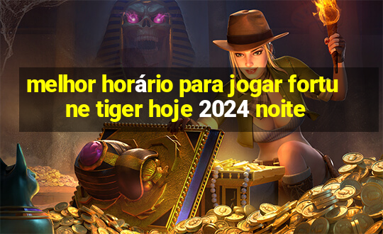 melhor horário para jogar fortune tiger hoje 2024 noite