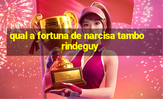 qual a fortuna de narcisa tamborindeguy