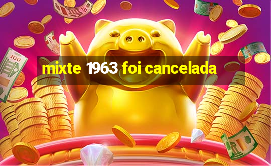 mixte 1963 foi cancelada