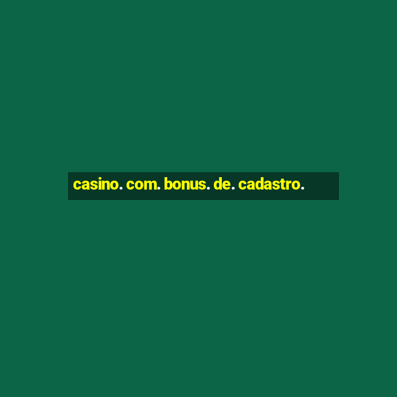 casino. com. bonus. de. cadastro.