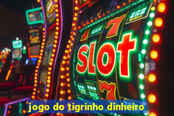 jogo do tigrinho dinheiro