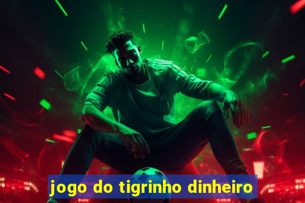 jogo do tigrinho dinheiro