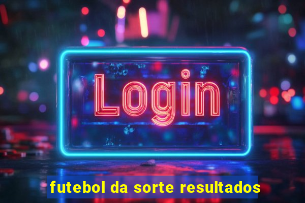 futebol da sorte resultados