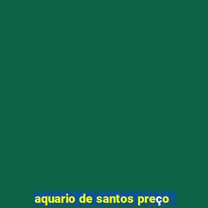 aquario de santos preço