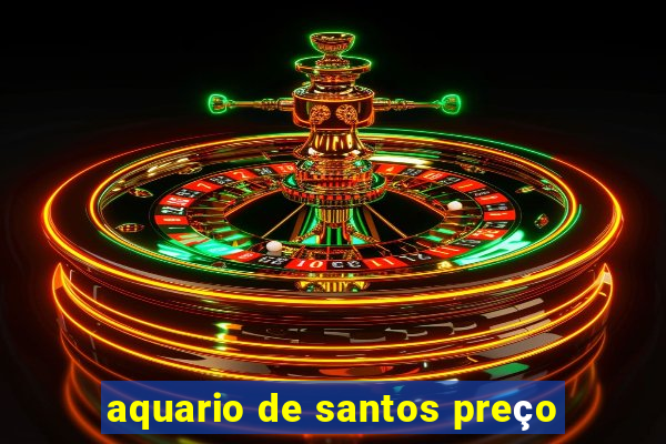 aquario de santos preço