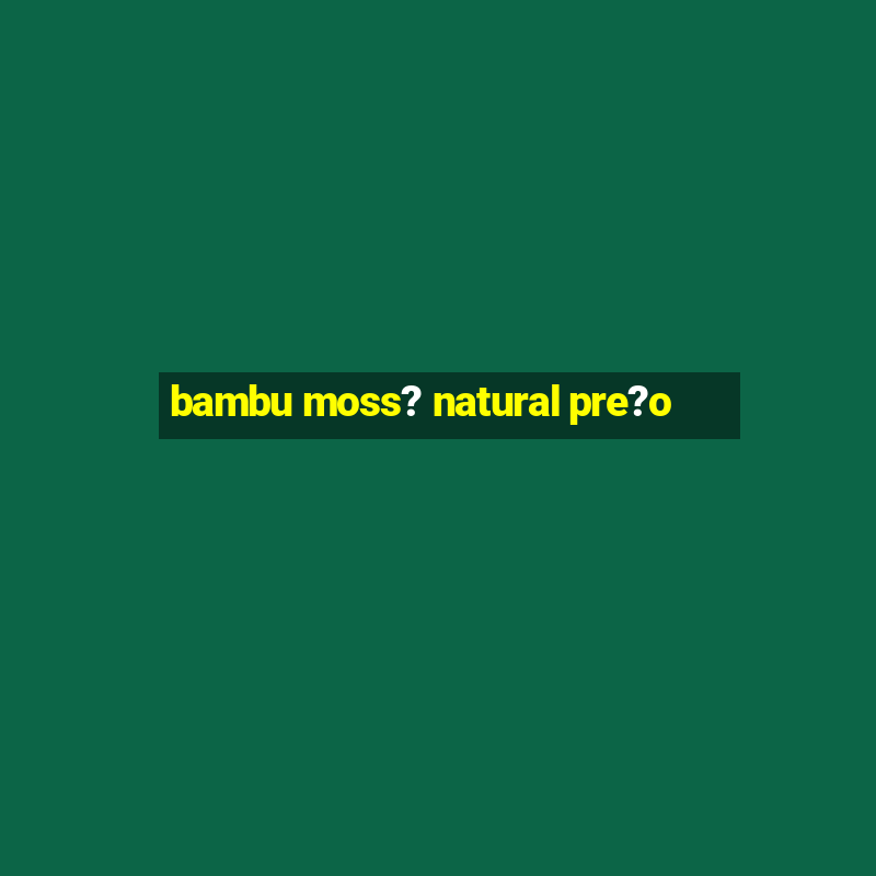 bambu moss? natural pre?o