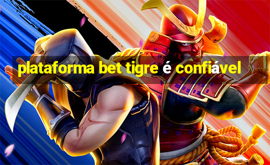 plataforma bet tigre é confiável