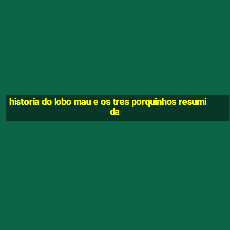 historia do lobo mau e os tres porquinhos resumida