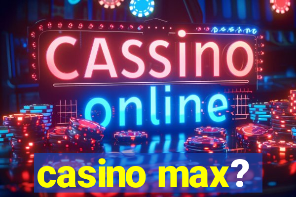 casino max?