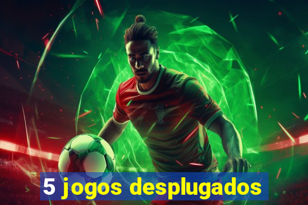 5 jogos desplugados