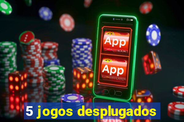 5 jogos desplugados