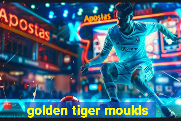 golden tiger moulds