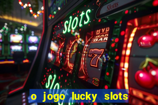 o jogo lucky slots paga mesmo