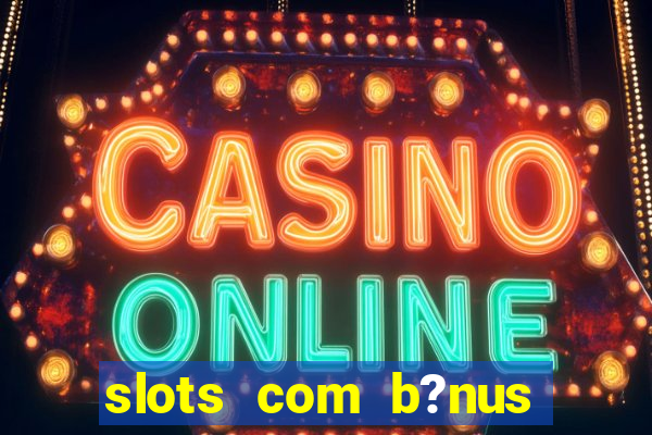 slots com b?nus grátis no cadastro