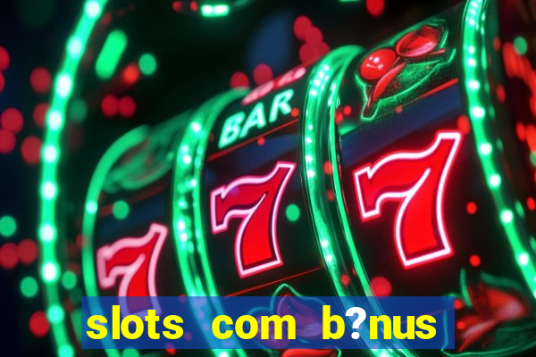 slots com b?nus grátis no cadastro