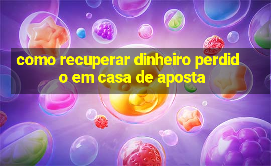 como recuperar dinheiro perdido em casa de aposta