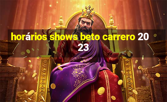 horários shows beto carrero 2023