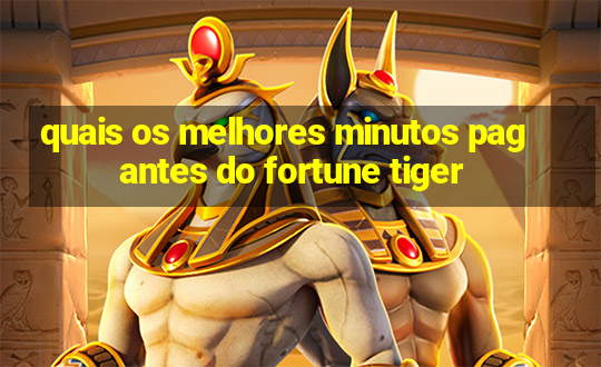 quais os melhores minutos pagantes do fortune tiger