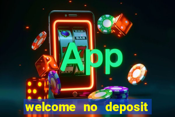 welcome no deposit bonus casino