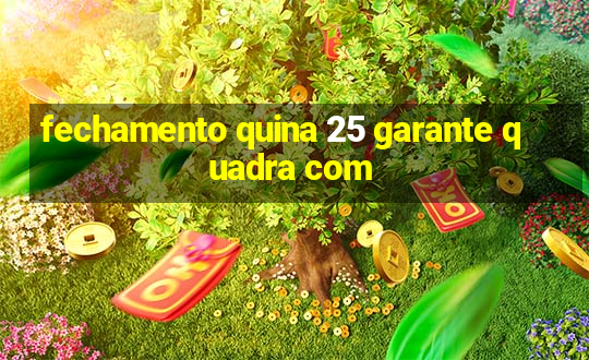 fechamento quina 25 garante quadra com