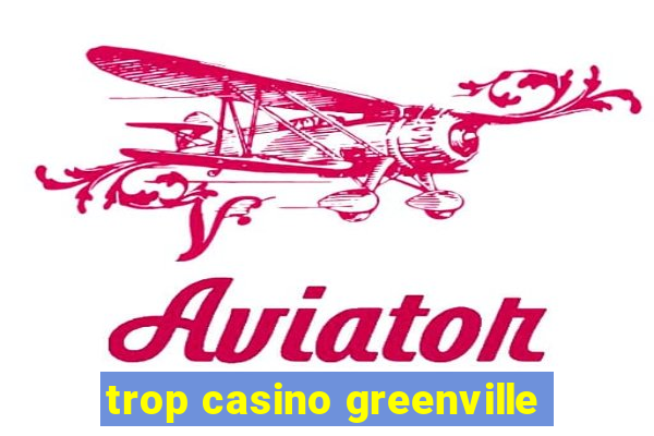 trop casino greenville