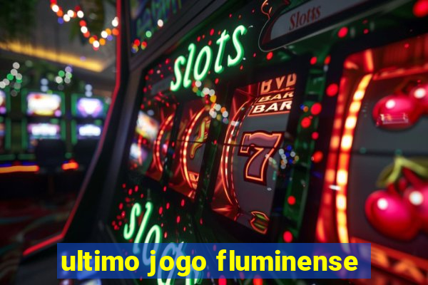 ultimo jogo fluminense