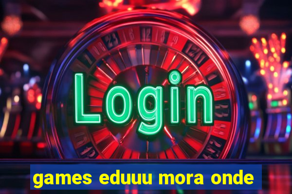 games eduuu mora onde