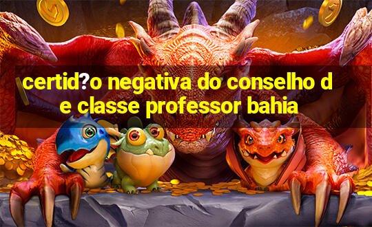 certid?o negativa do conselho de classe professor bahia