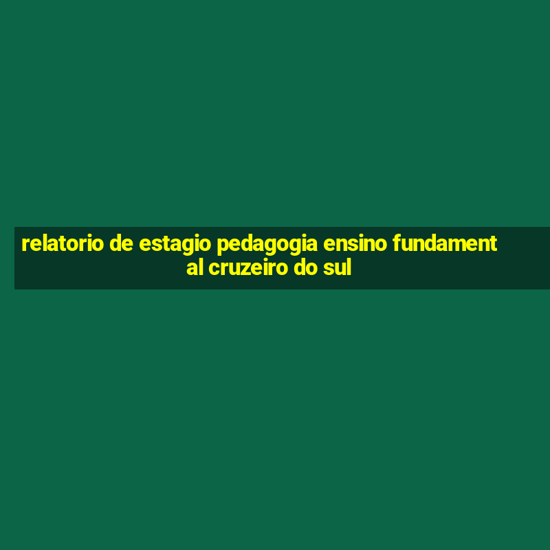 relatorio de estagio pedagogia ensino fundamental cruzeiro do sul