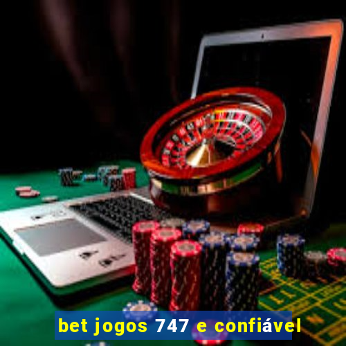 bet jogos 747 e confiável