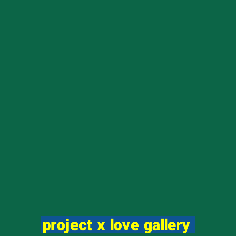 project x love gallery