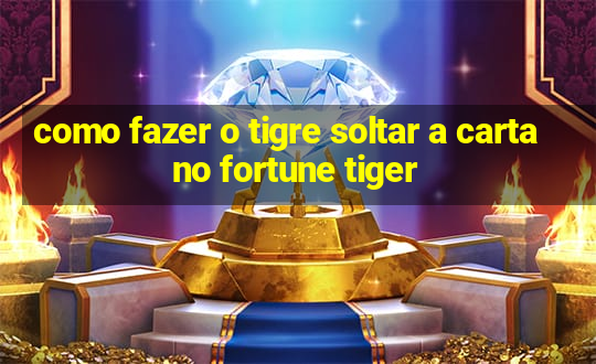 como fazer o tigre soltar a carta no fortune tiger