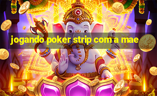 jogando poker strip com a mae