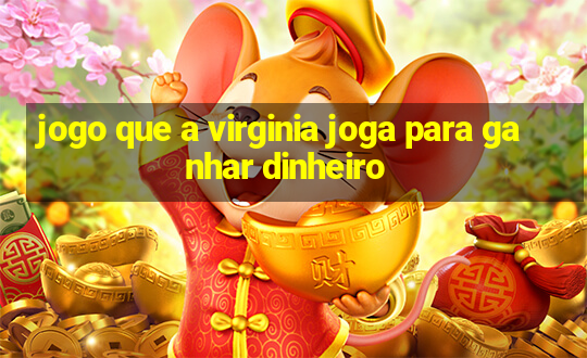 jogo que a virginia joga para ganhar dinheiro