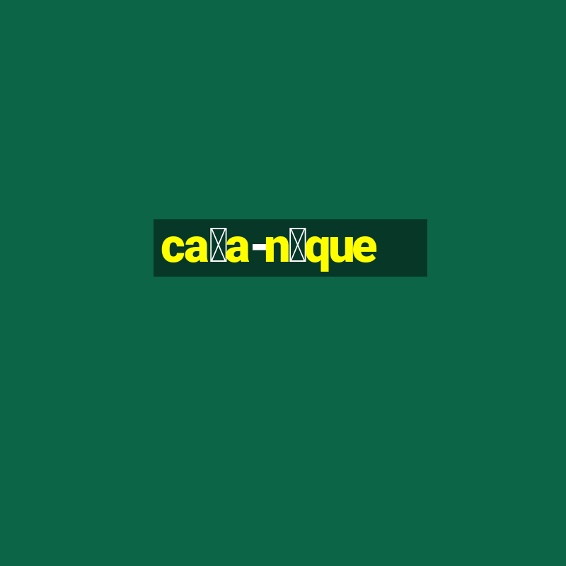 ca莽a-n铆que