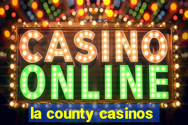 la county casinos