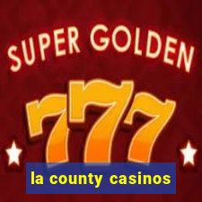 la county casinos