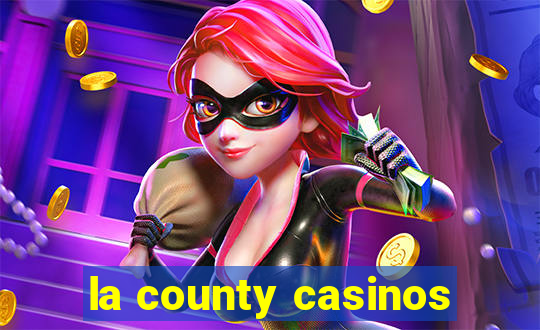 la county casinos