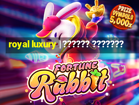 royal luxury | ?????? ???????