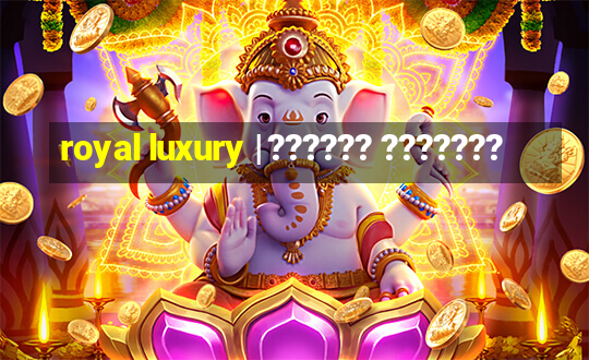 royal luxury | ?????? ???????