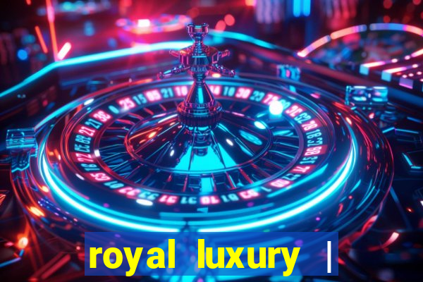 royal luxury | ?????? ???????