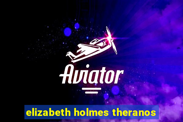 elizabeth holmes theranos