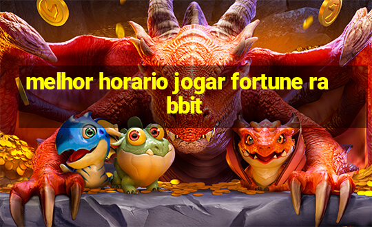 melhor horario jogar fortune rabbit