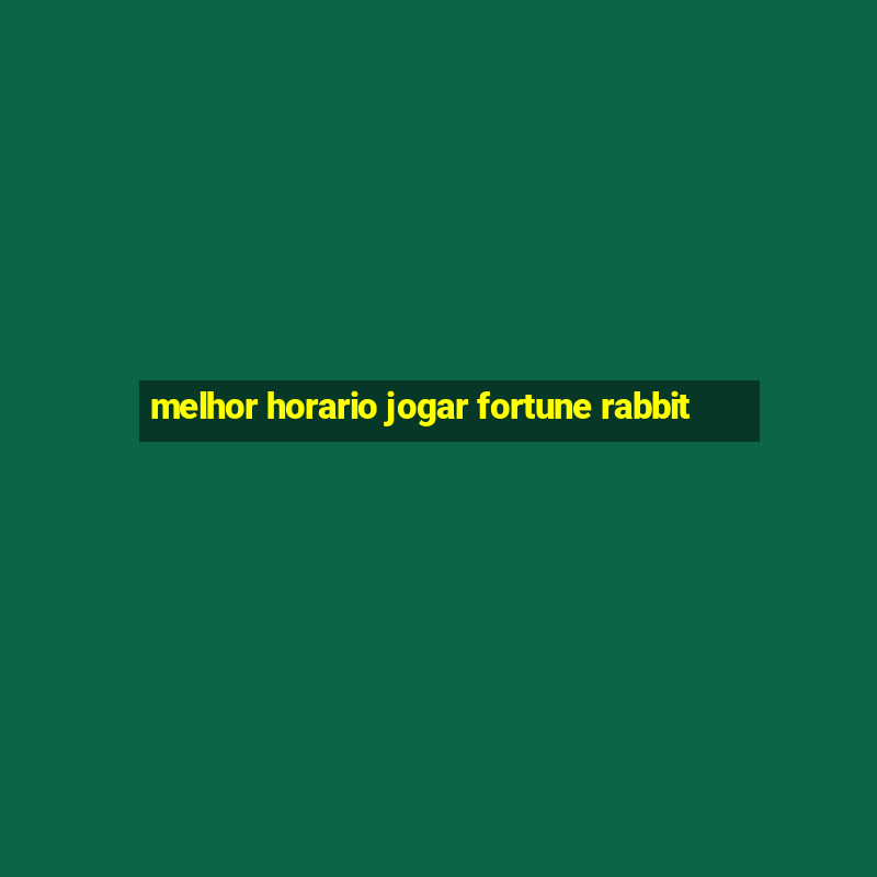 melhor horario jogar fortune rabbit