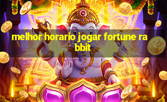 melhor horario jogar fortune rabbit